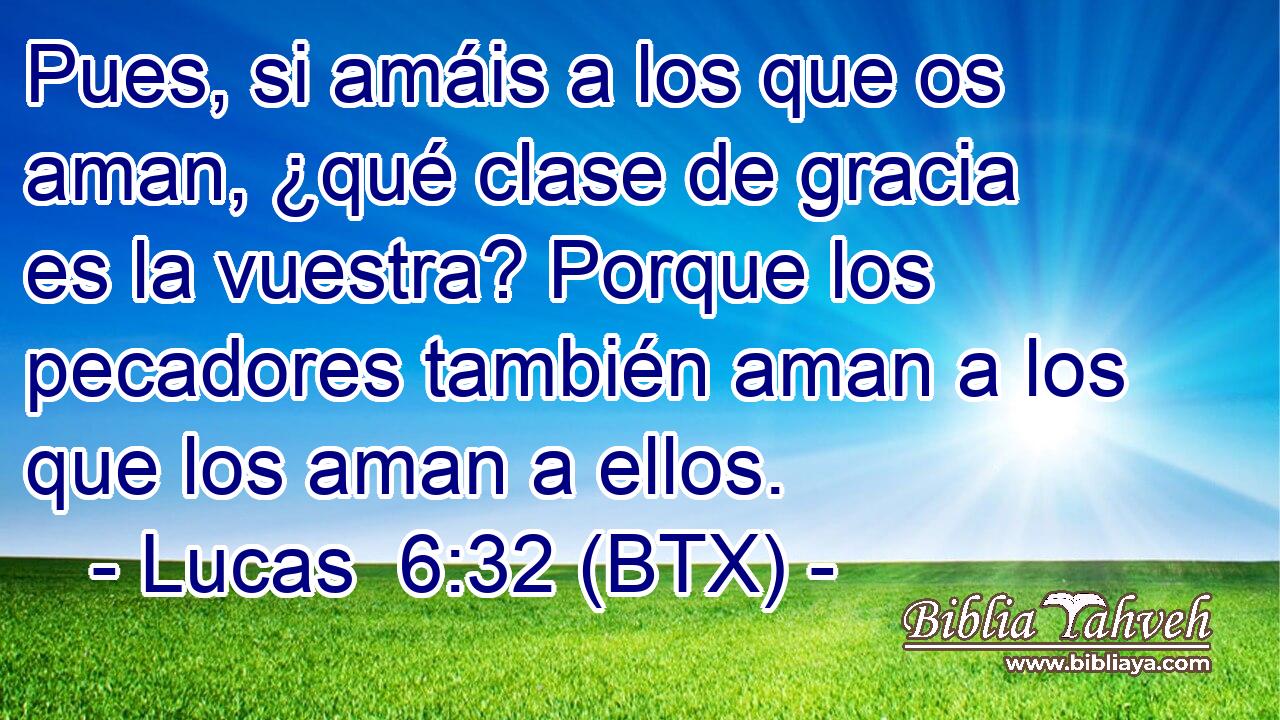 Pues, si amáis a los que os aman, ¿qué clase de gracia es la vuestra? Porque los pecadores también aman a los que los aman a ellos.