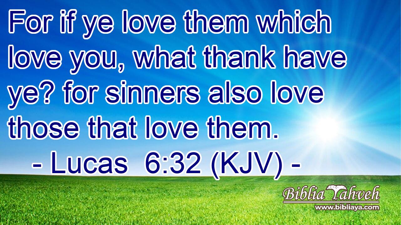 For if ye love them which love you, what thank have ye? for sinners also love those that love them.