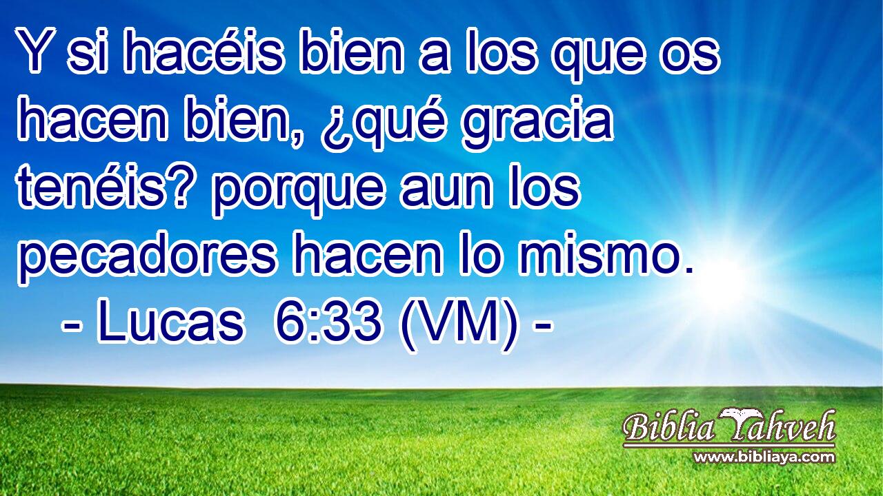 Y si hacéis bien a los que os hacen bien, ¿qué gracia tenéis? porque aun los pecadores hacen lo mismo. 
