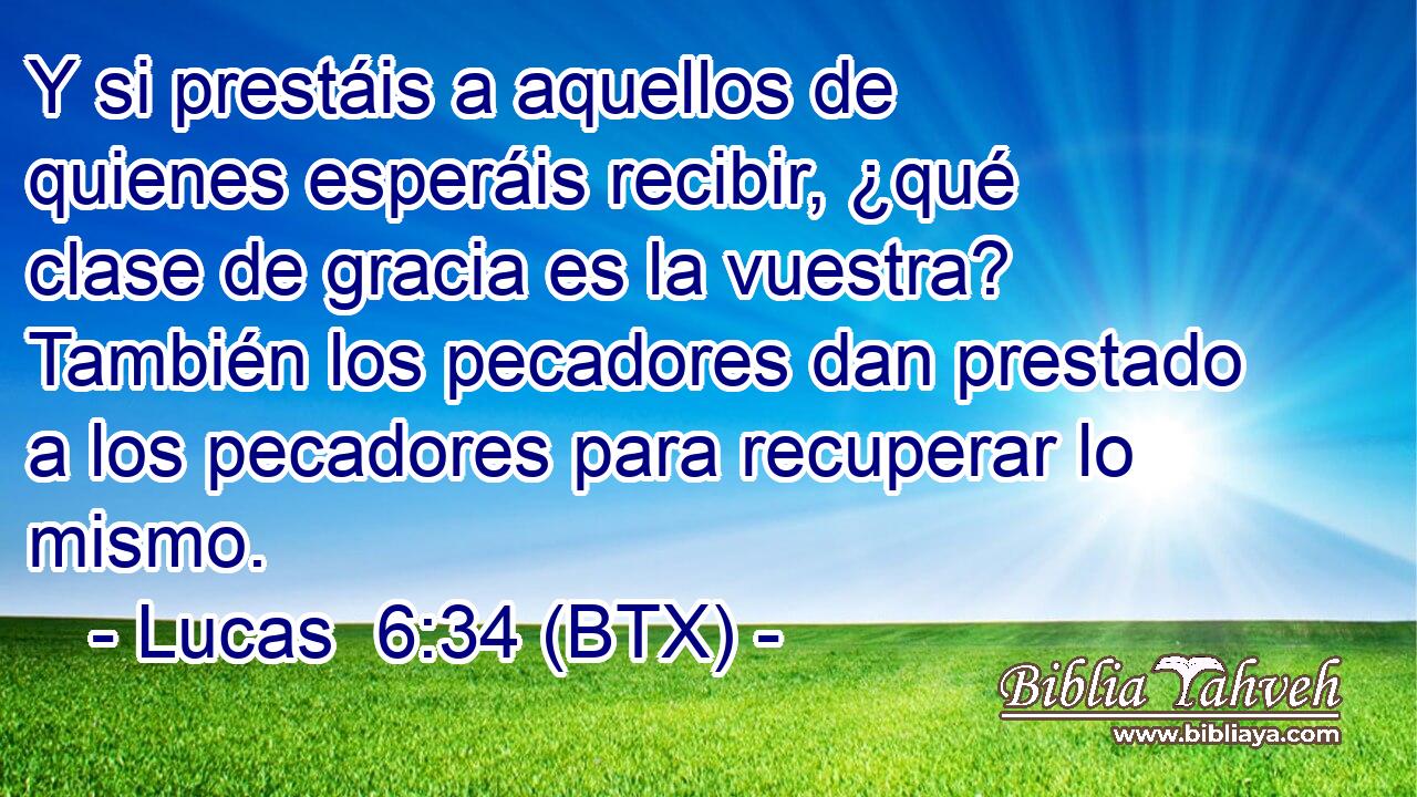 Y si prestáis a aquellos de quienes esperáis recibir, ¿qué clase de gracia es la vuestra? También los pecadores dan prestado a los pecadores para recuperar lo mismo.