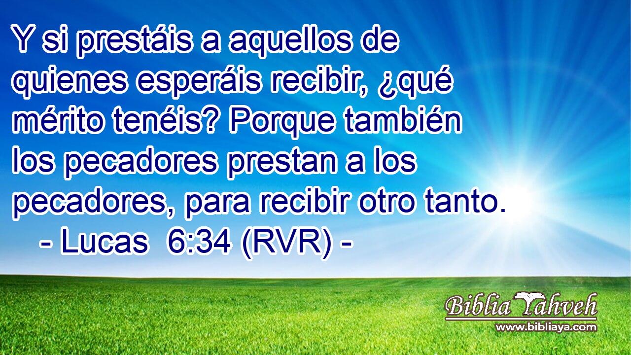 Y si prestáis a aquellos de quienes esperáis recibir, ¿qué mérito tenéis? Porque también los pecadores prestan a los pecadores, para recibir otro tanto.