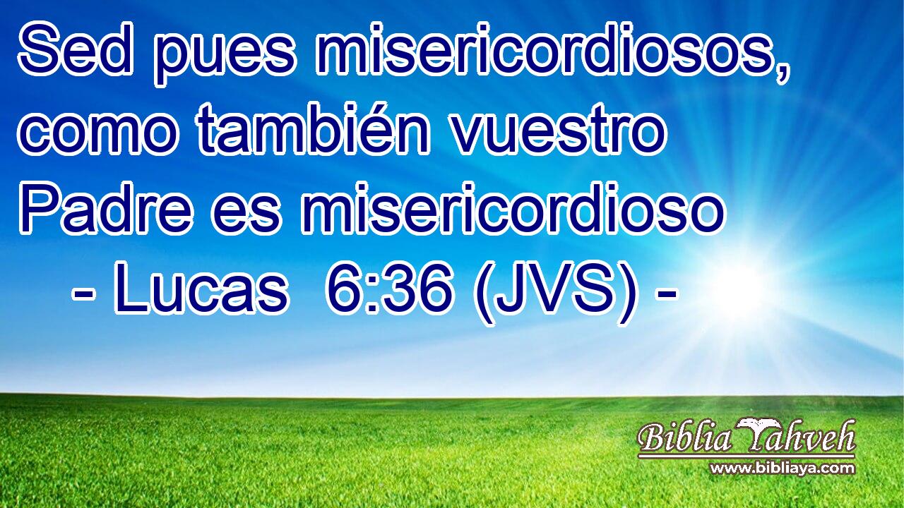 Sed pues misericordiosos, como también vuestro Padre es misericordioso