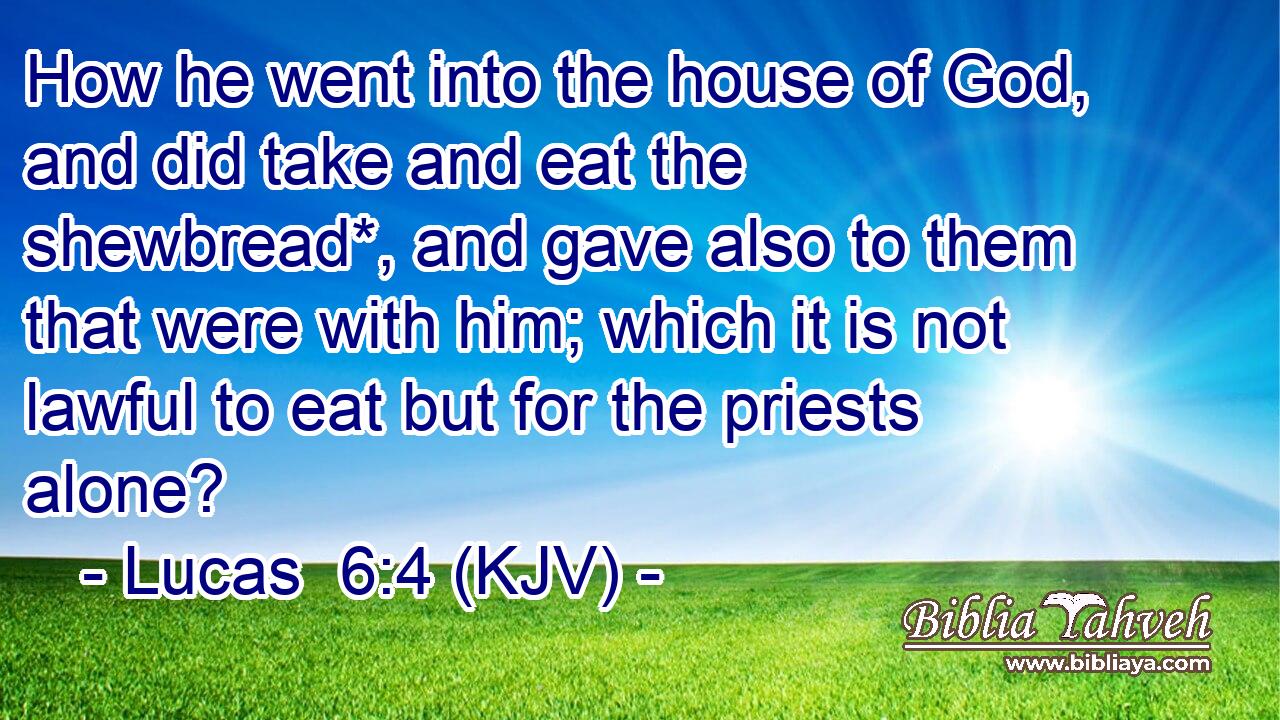How he went into the house of God, and did take and eat the shewbread*, and gave also to them that were with him; which it is not lawful to eat but for the priests alone?