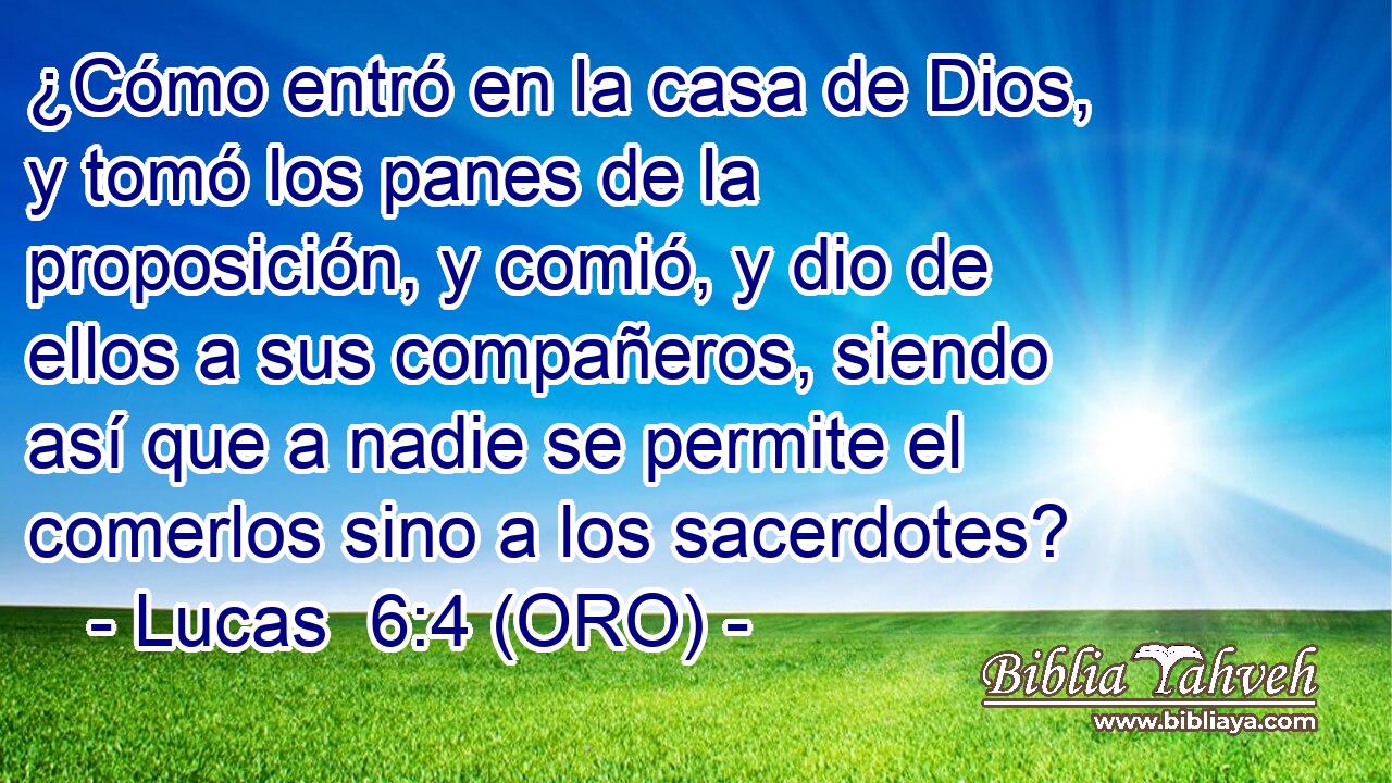  ¿Cómo entró en la casa de Dios, y tomó los panes de la proposición, y comió, y dio de ellos a sus compañeros, siendo así que a nadie se permite el comerlos sino a los sacerdotes? 