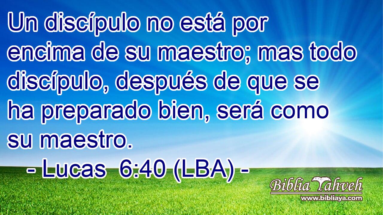 Un discípulo no está por encima de su maestro; mas todo discípulo, después de que se ha preparado bien, será como su maestro.