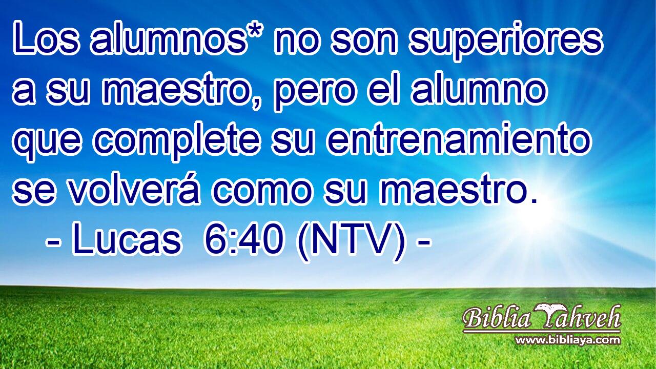 Los alumnos* no son superiores a su maestro, pero el alumno que complete su entrenamiento se volverá como su maestro.