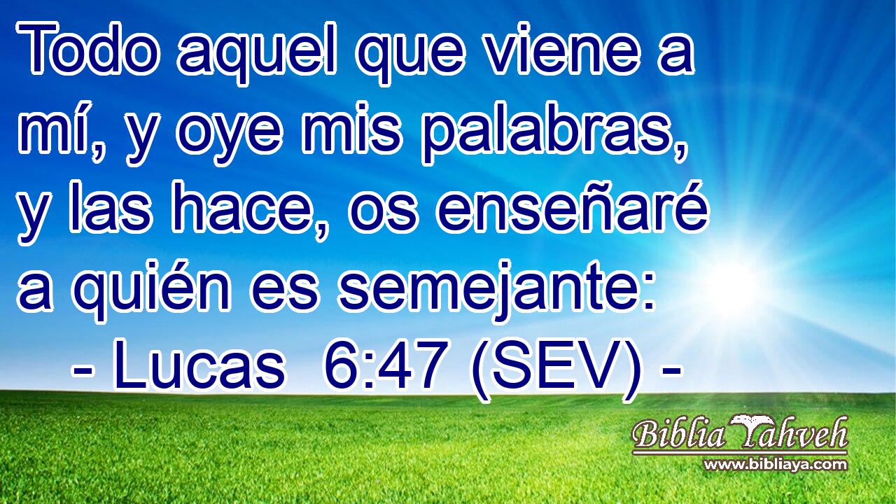 Todo aquel que viene a mí, y oye mis palabras, y las hace, os enseñaré a quién es semejante: