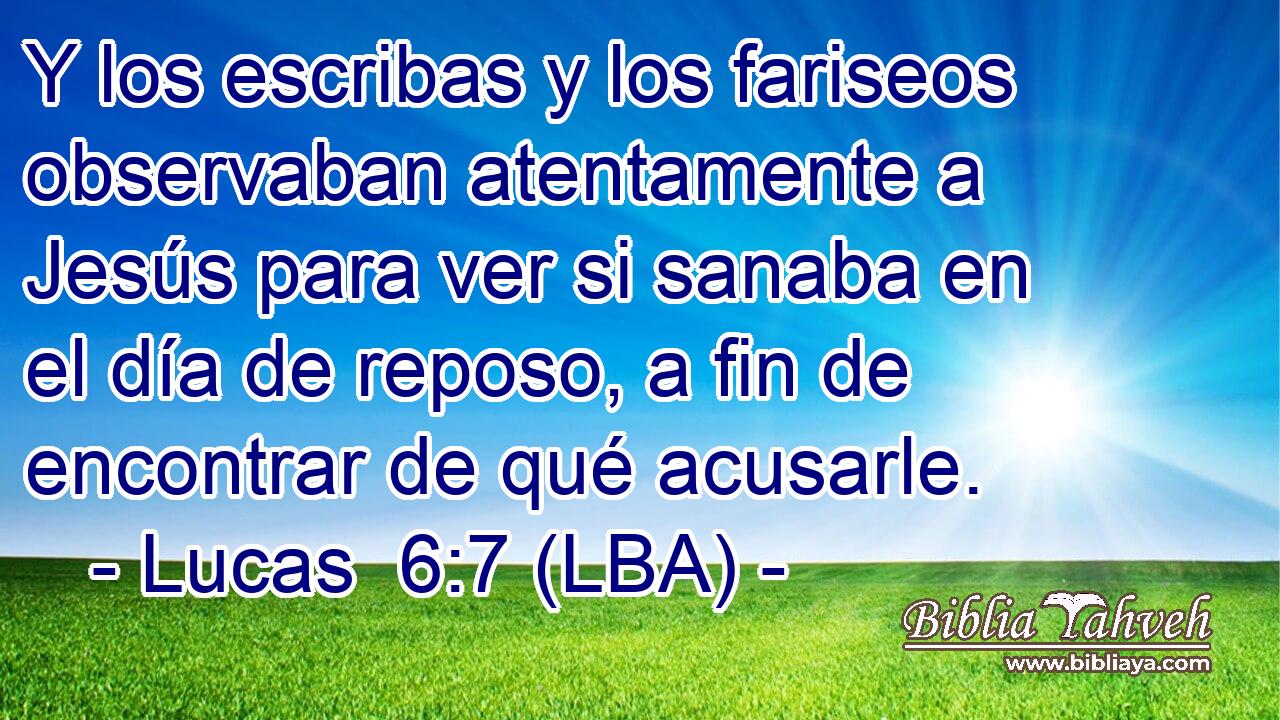 Y los escribas y los fariseos observaban atentamente a Jesús para ver si sanaba en el día de reposo, a fin de encontrar de qué acusarle.