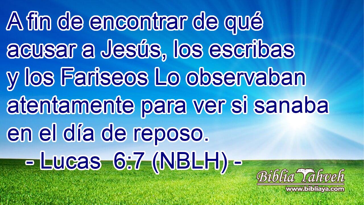  A fin de encontrar de qué acusar a Jesús, los escribas y los Fariseos Lo observaban atentamente para ver si sanaba en el día de reposo. 