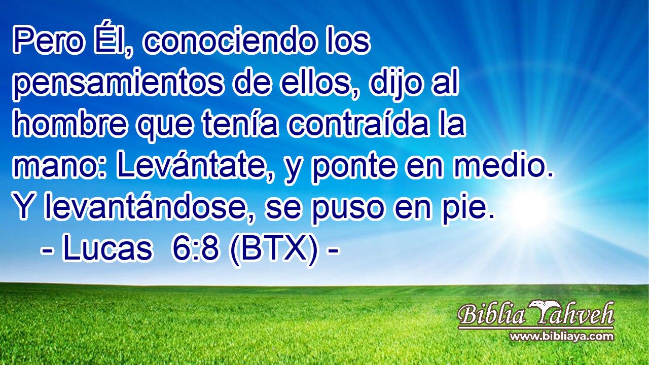 Pero Él, conociendo los pensamientos de ellos, dijo al hombre que tenía contraída la mano: Levántate, y ponte en medio. Y levantándose, se puso en pie.
