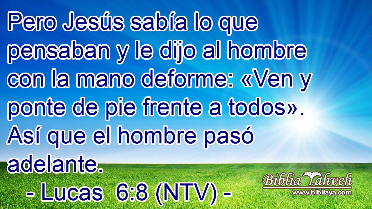 Pero Jesús sabía lo que pensaban y le dijo al hombre con la mano deforme: «Ven y ponte de pie frente a todos». Así que el hombre pasó adelante.