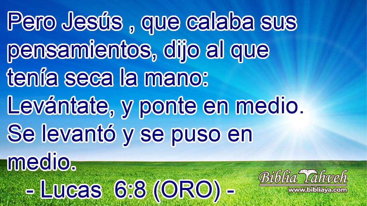 Pero Jesús , que calaba sus pensamientos, dijo al que tenía seca la mano: Levántate, y ponte en medio. Se levantó y se puso en medio. 