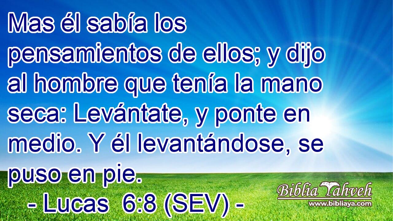 Mas él sabía los pensamientos de ellos; y dijo al hombre que tenía la mano seca: Levántate, y ponte en medio. Y él levantándose, se puso en pie.