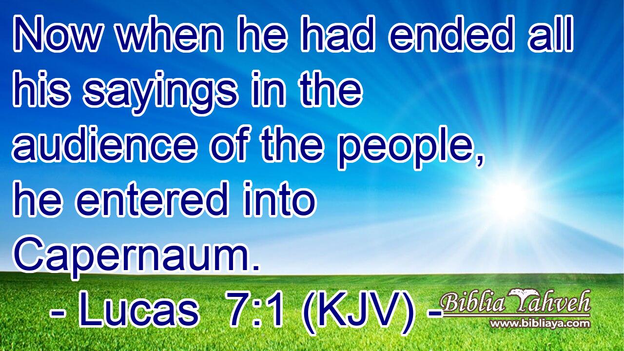 Now when he had ended all his sayings in the audience of the people, he entered into Capernaum.