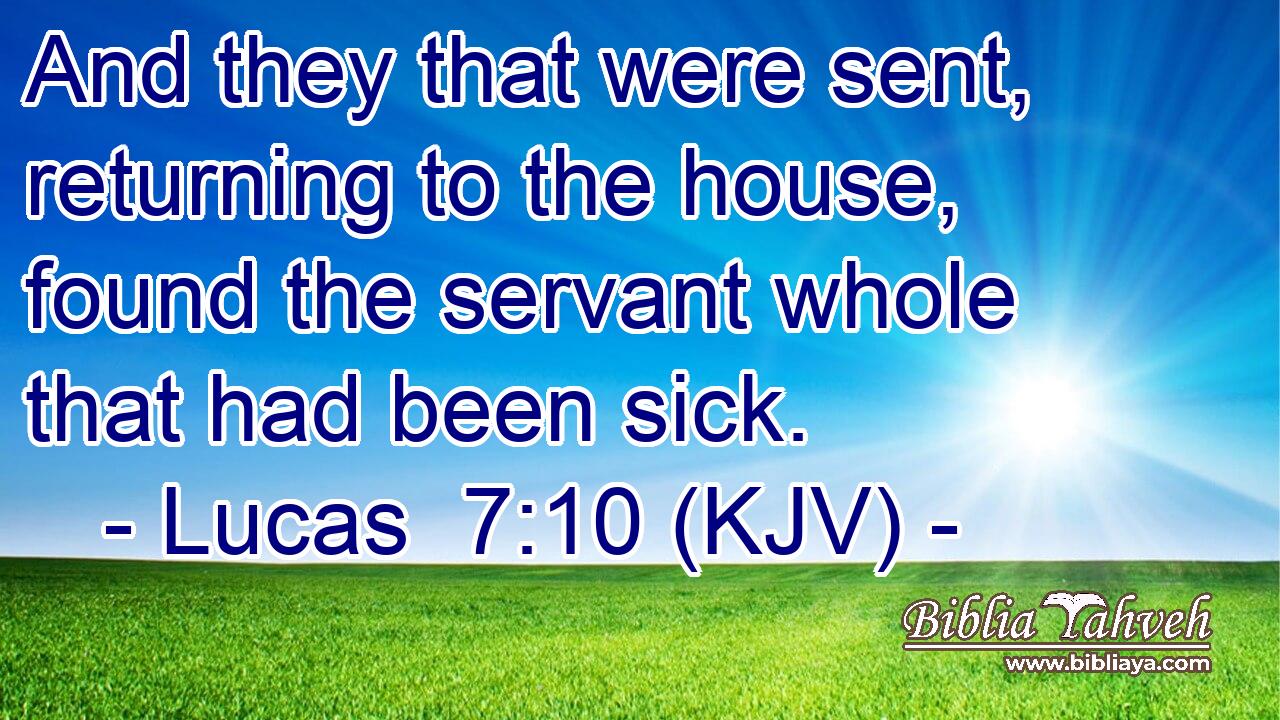 And they that were sent, returning to the house, found the servant whole that had been sick.
