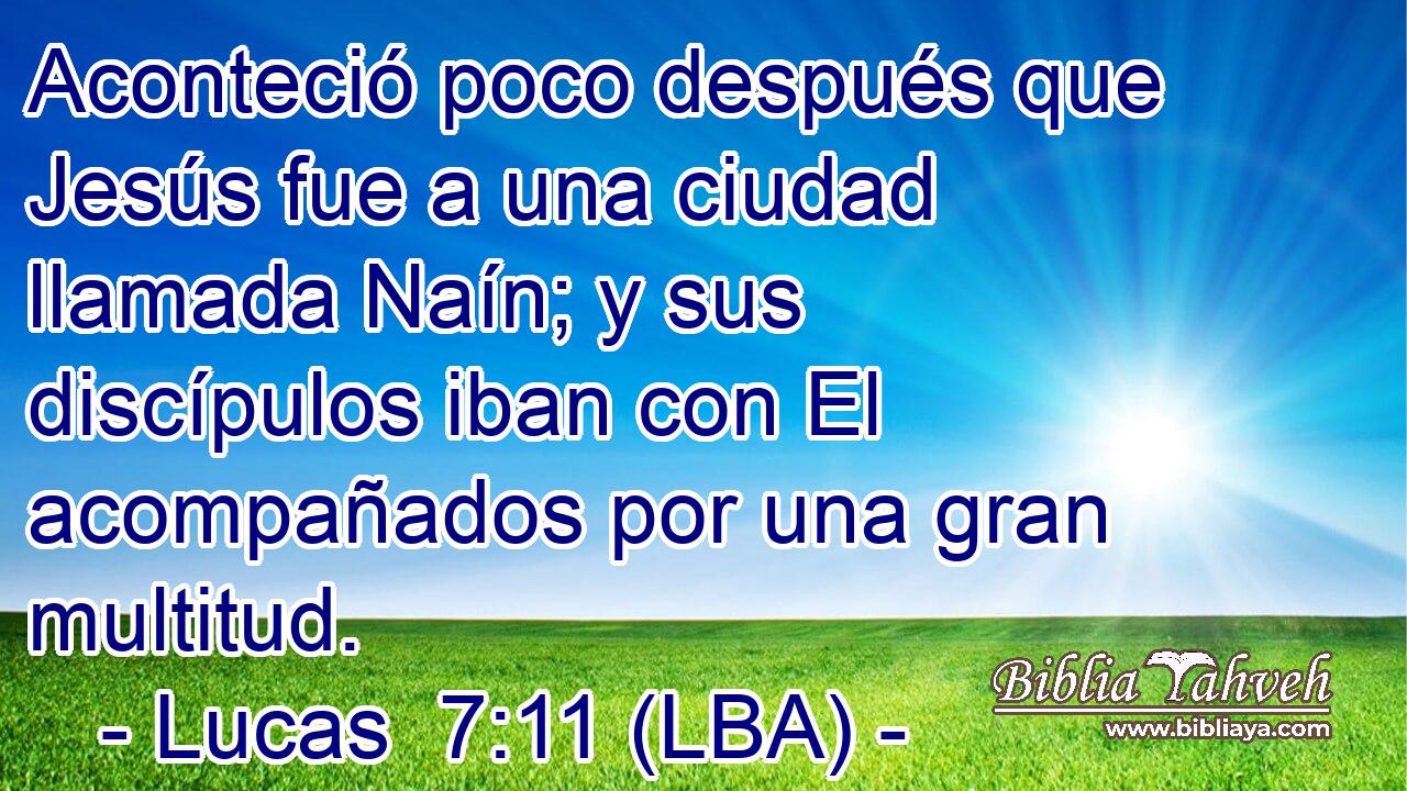 Aconteció poco después que Jesús fue a una ciudad llamada Naín; y sus discípulos iban con El acompañados por una gran multitud.