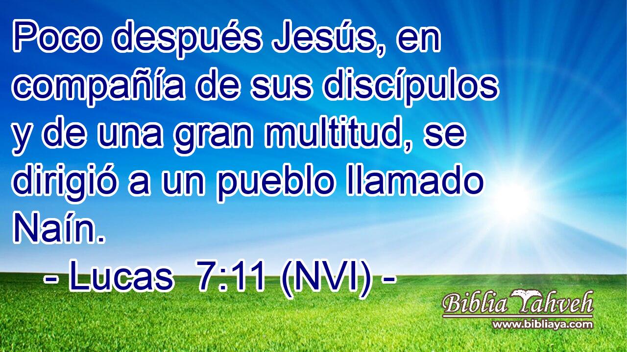  Poco después Jesús, en compañía de sus discípulos y de una gran multitud, se dirigió a un pueblo llamado Naín. 