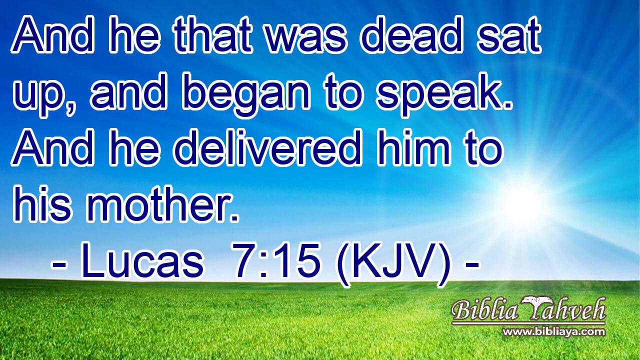 And he that was dead sat up, and began to speak. And he delivered him to his mother.