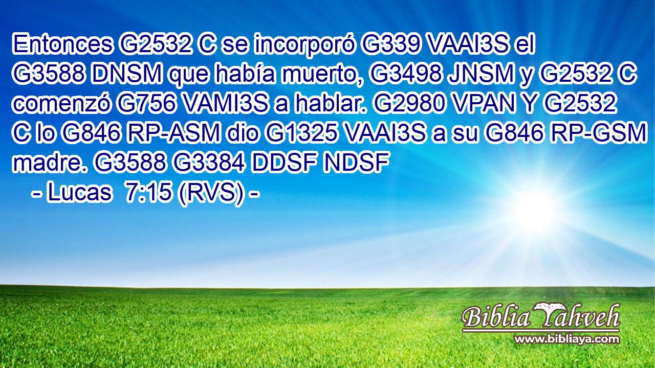 Entonces G2532 C se incorporó G339 VAAI3S el G3588 DNSM que había muerto, G3498 JNSM y G2532 C comenzó G756 VAMI3S a hablar. G2980 VPAN Y G2532 C lo G846 RP-ASM dio G1325 VAAI3S a su G846 RP-GSM madre. G3588 G3384 DDSF NDSF 