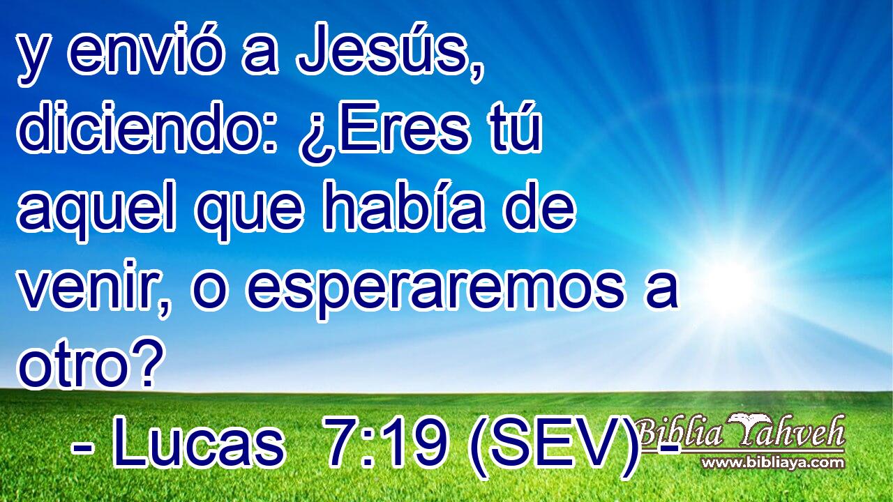 y envió a Jesús, diciendo: ¿Eres tú aquel que había de venir, o esperaremos a otro?