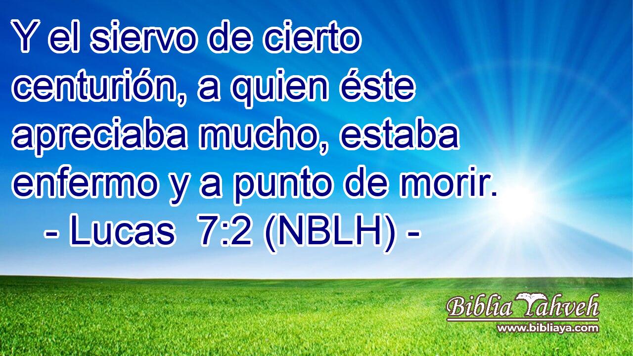  Y el siervo de cierto centurión, a quien éste apreciaba mucho, estaba enfermo y a punto de morir. 