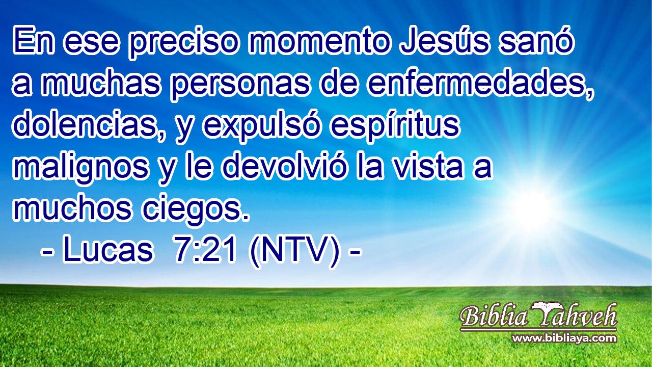 En ese preciso momento Jesús sanó a muchas personas de enfermedades, dolencias, y expulsó espíritus malignos y le devolvió la vista a muchos ciegos.