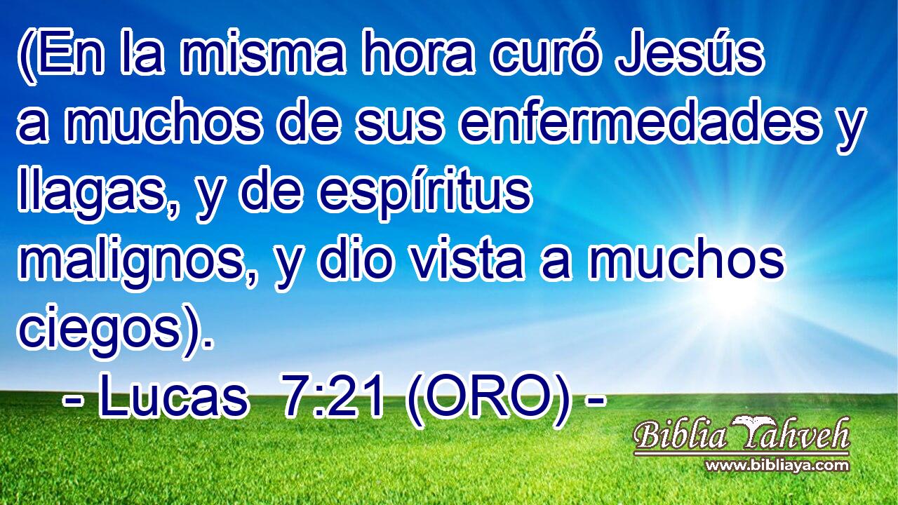  (En la misma hora curó Jesús a muchos de sus enfermedades y llagas, y de espíritus malignos, y dio vista a muchos ciegos). 