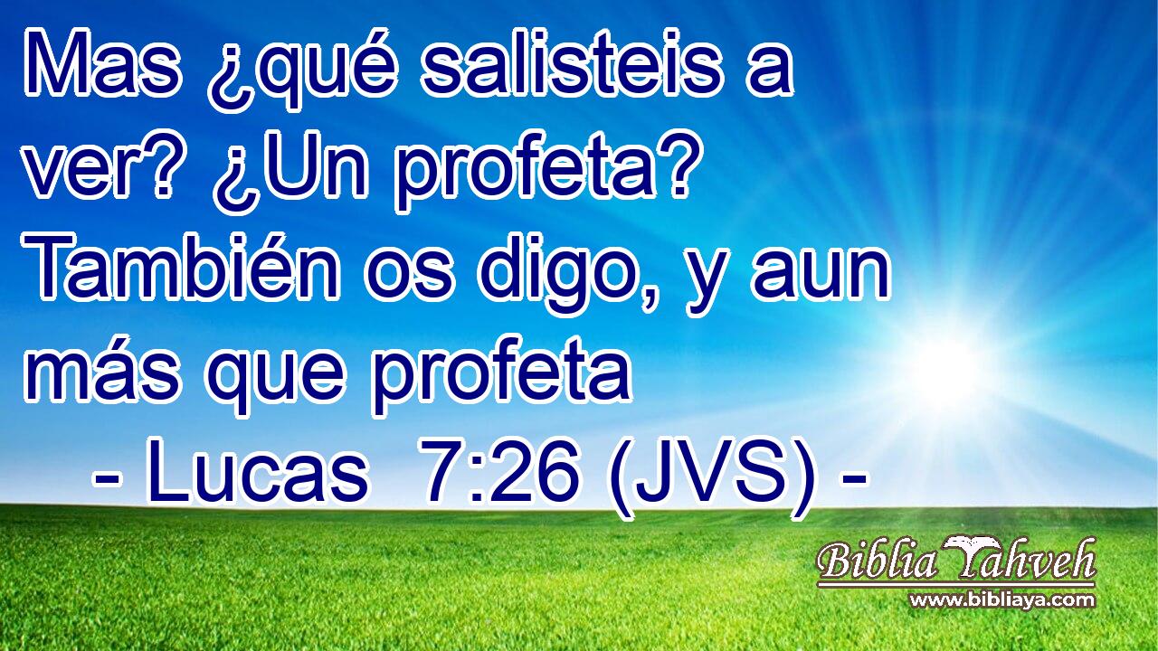 Mas ¿qué salisteis a ver? ¿Un profeta? También os digo, y aun más que profeta