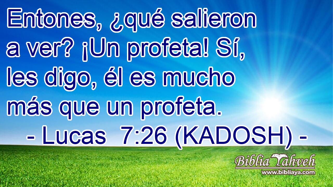  Entones, ¿qué salieron a ver? ¡Un profeta! Sí, les digo, él es mucho más que un profeta. 