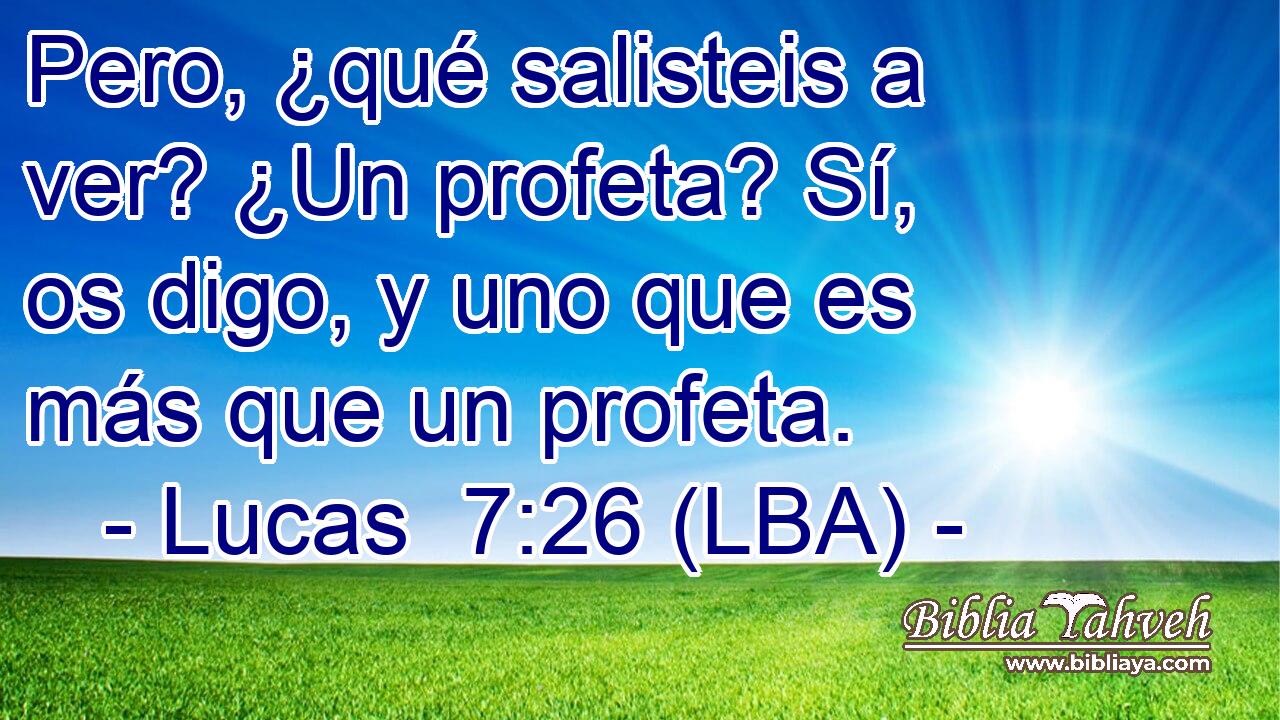 Pero, ¿qué salisteis a ver? ¿Un profeta? Sí, os digo, y uno que es más que un profeta.