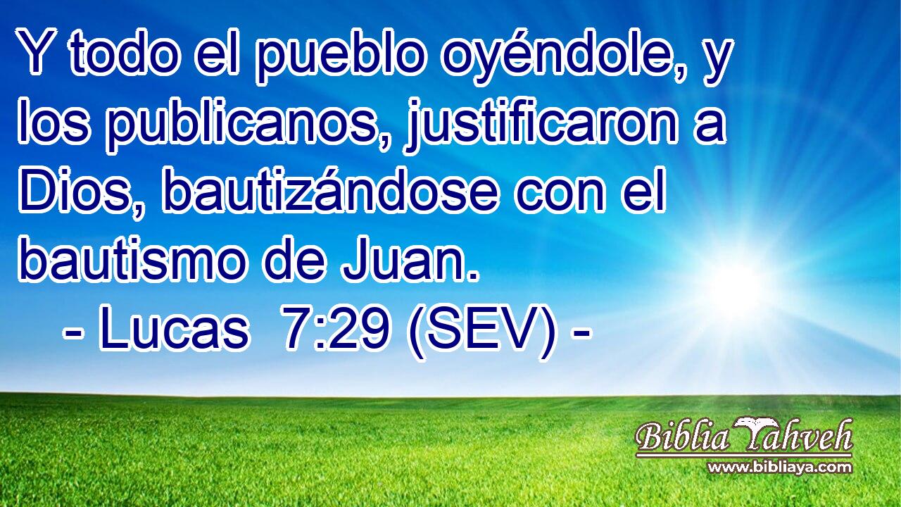 Y todo el pueblo oyéndole, y los publicanos, justificaron a Dios, bautizándose con el bautismo de Juan.