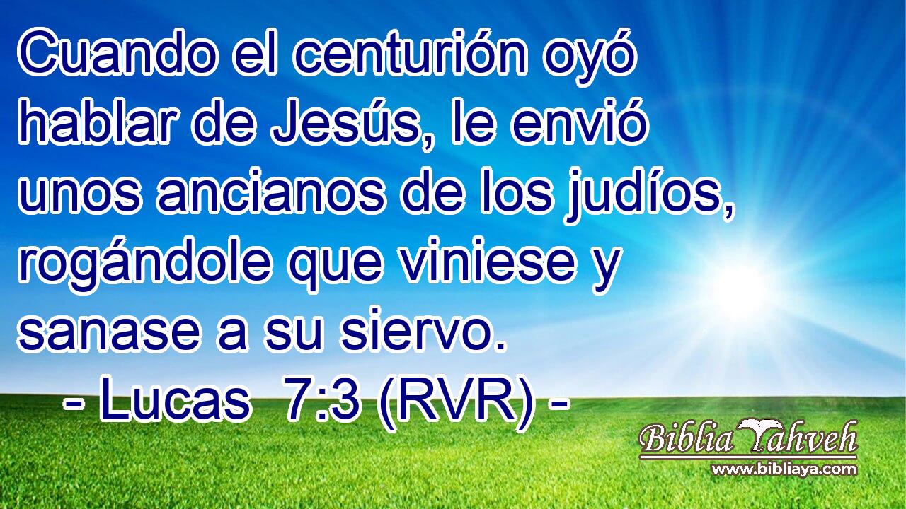 Cuando el centurión oyó hablar de Jesús, le envió unos ancianos de los judíos, rogándole que viniese y sanase a su siervo.