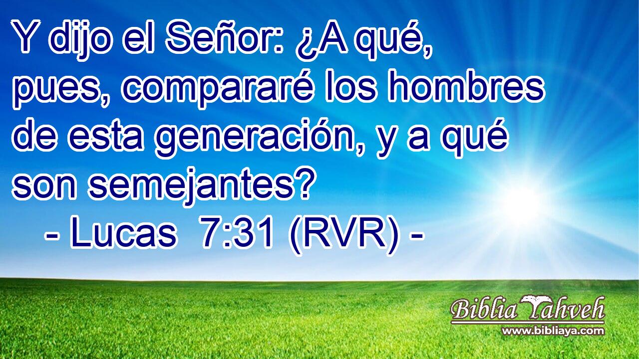 Y dijo el Señor: ¿A qué, pues, compararé los hombres de esta generación, y a qué son semejantes?
