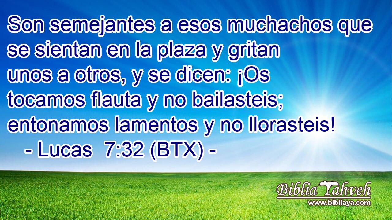 Son semejantes a esos muchachos que se sientan en la plaza y gritan unos a otros, y se dicen: ¡Os tocamos flauta y no bailasteis; entonamos lamentos y no llorasteis!
