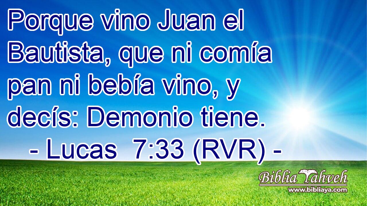 Porque vino Juan el Bautista, que ni comía pan ni bebía vino, y decís: Demonio tiene.