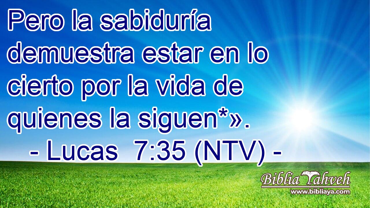 Pero la sabiduría demuestra estar en lo cierto por la vida de quienes la siguen*».