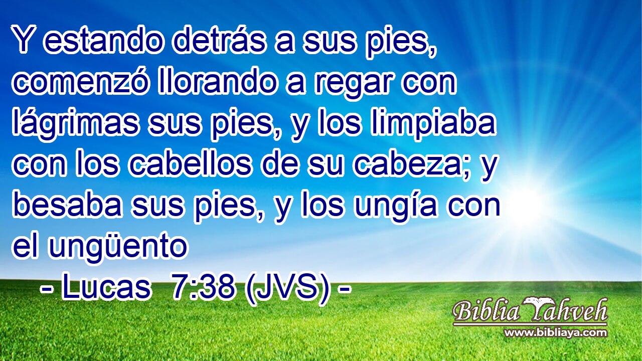 Y estando detrás a sus pies, comenzó llorando a regar con lágrimas sus pies, y los limpiaba con los cabellos de su cabeza; y besaba sus pies, y los ungía con el ungüento