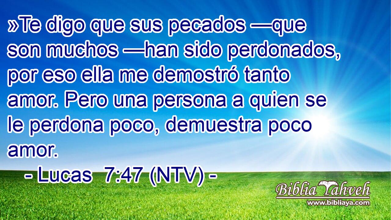 »Te digo que sus pecados —que son muchos —han sido perdonados, por eso ella me demostró tanto amor. Pero una persona a quien se le perdona poco, demuestra poco amor.
