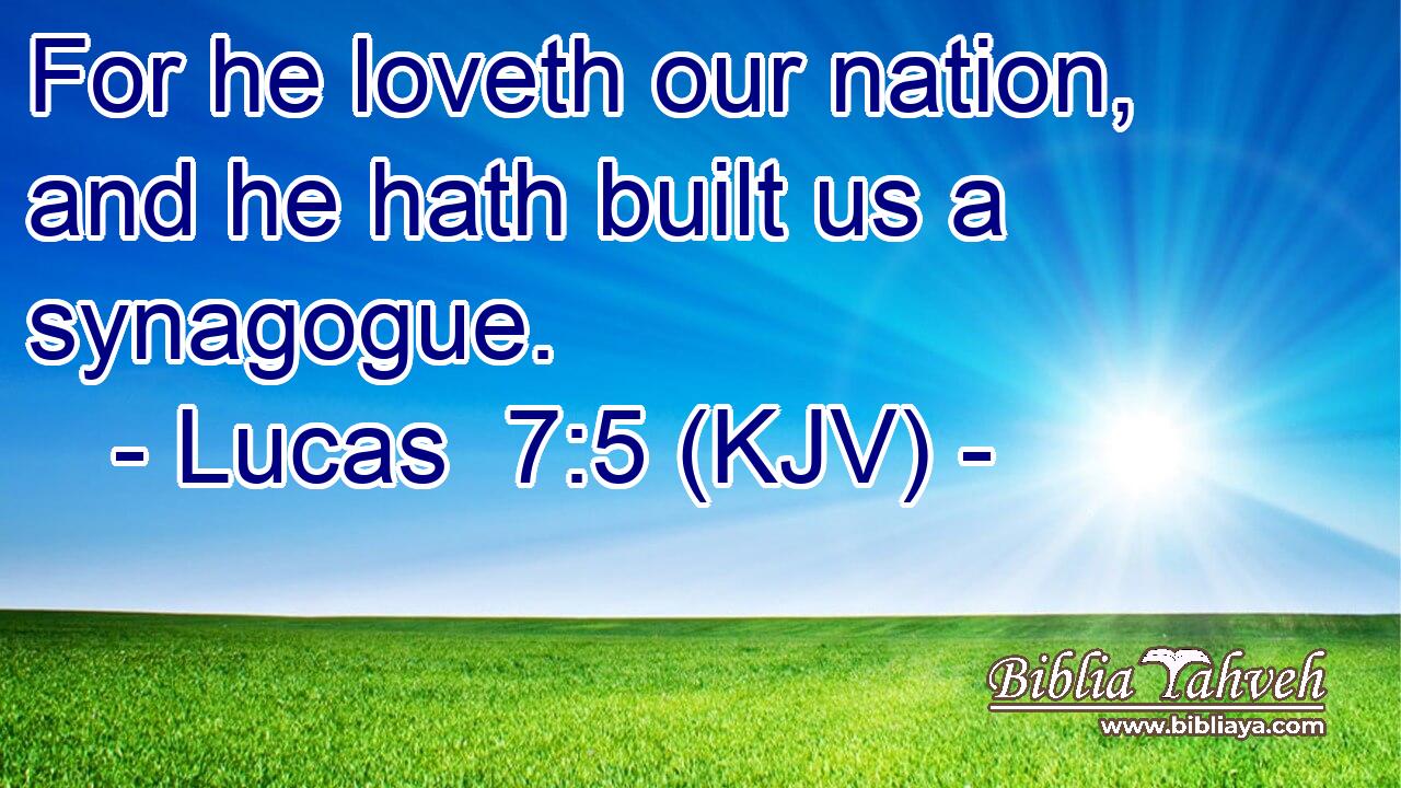 For he loveth our nation, and he hath built us a synagogue.