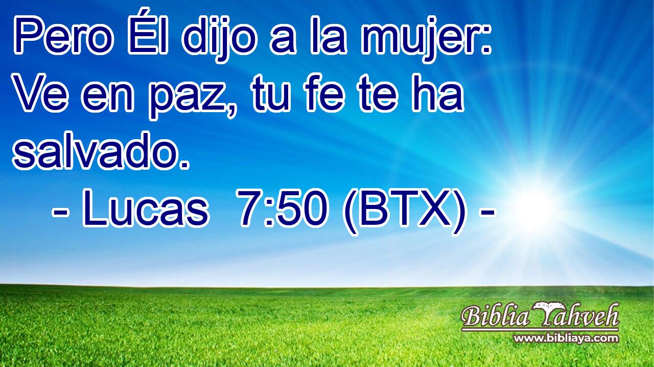 Pero Él dijo a la mujer: Ve en paz, tu fe te ha salvado.