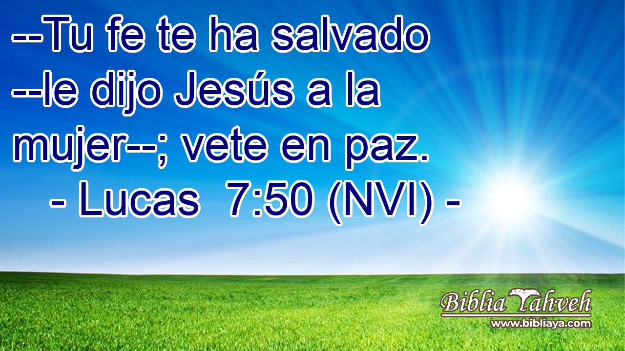  --Tu fe te ha salvado --le dijo Jesús a la mujer--; vete en paz. 
