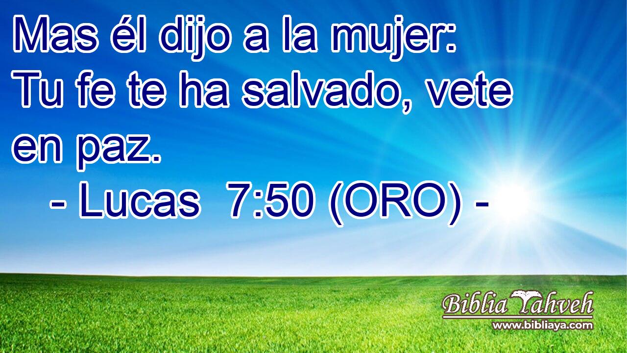  Mas él dijo a la mujer: Tu fe te ha salvado, vete en paz. 