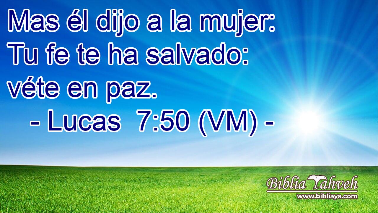  Mas él dijo a la mujer: Tu fe te ha salvado: véte en paz. 