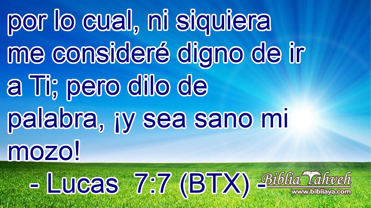 por lo cual, ni siquiera me consideré digno de ir a Ti; pero dilo de palabra, ¡y sea sano mi mozo!
