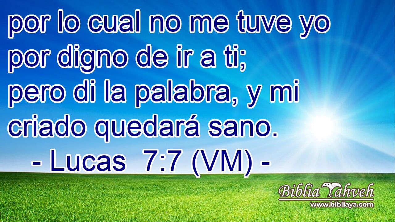  por lo cual no me tuve yo por digno de ir a ti; pero di la palabra, y mi criado quedará sano. 
