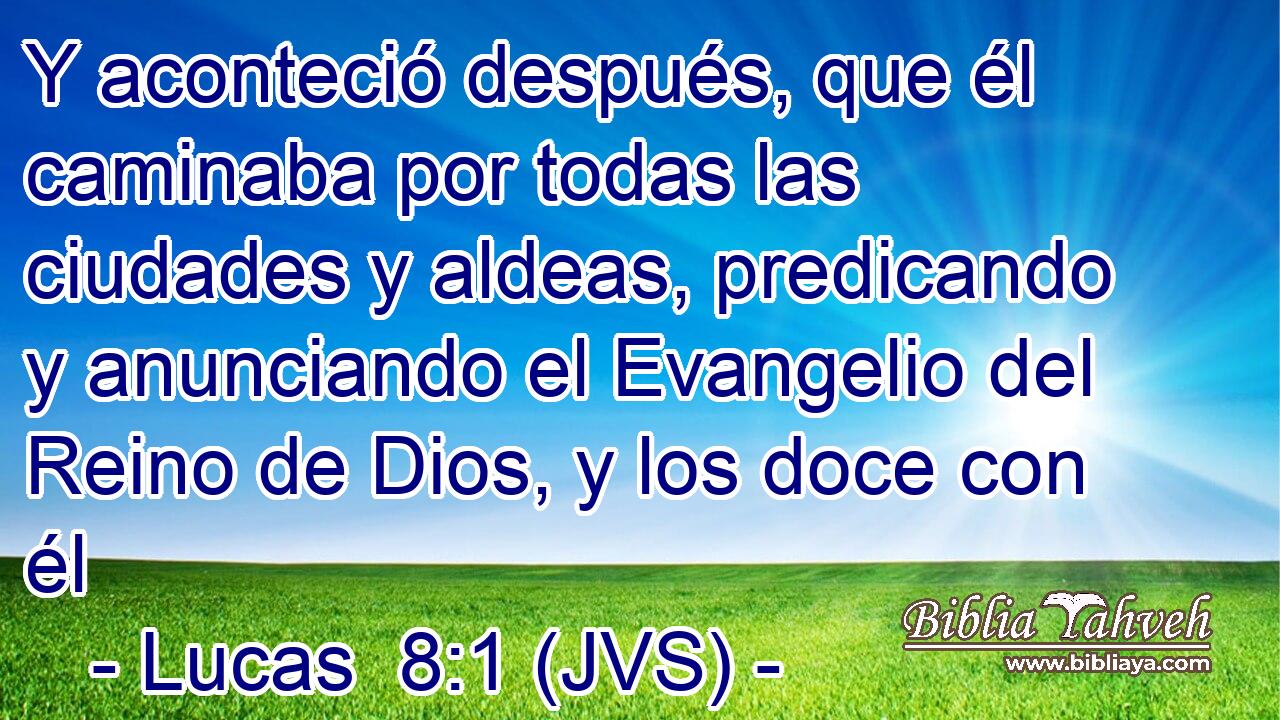 Y aconteció después, que él caminaba por todas las ciudades y aldeas, predicando y anunciando el Evangelio del Reino de Dios, y los doce con él