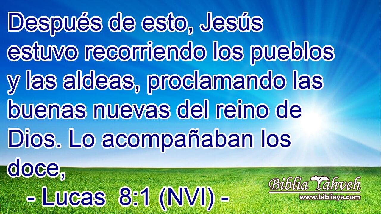  Después de esto, Jesús estuvo recorriendo los pueblos y las aldeas, proclamando las buenas nuevas del reino de Dios. Lo acompañaban los doce, 