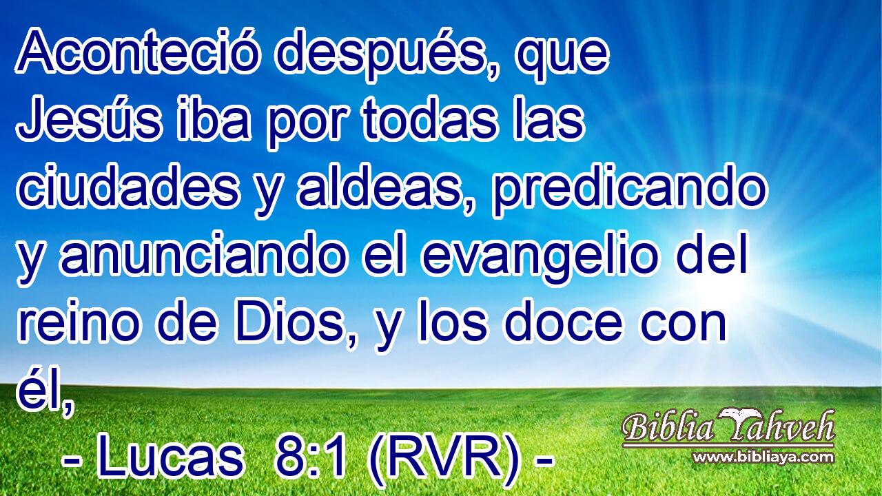 Aconteció después, que Jesús iba por todas las ciudades y aldeas, predicando y anunciando el evangelio del reino de Dios, y los doce con él,