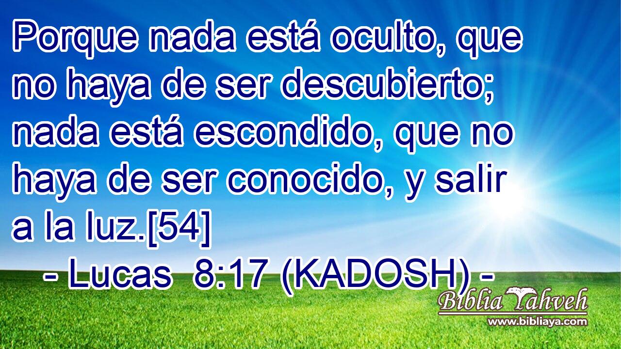  Porque nada está oculto, que no haya de ser descubierto; nada está escondido, que no haya de ser conocido, y salir a la luz.[54] 