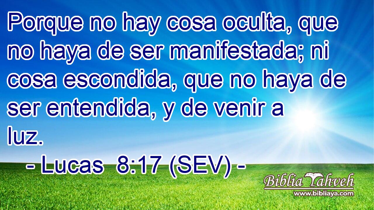 Porque no hay cosa oculta, que no haya de ser manifestada; ni cosa escondida, que no haya de ser entendida, y de venir a luz.